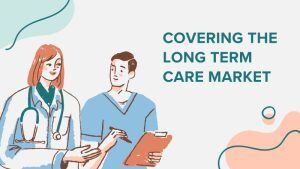 illustration of a doctor and a nurse with text reading "Covering the Long Term Care Market"
